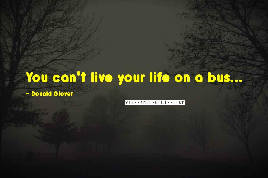 Donald Glover Quotes: You can't live your life on a bus...