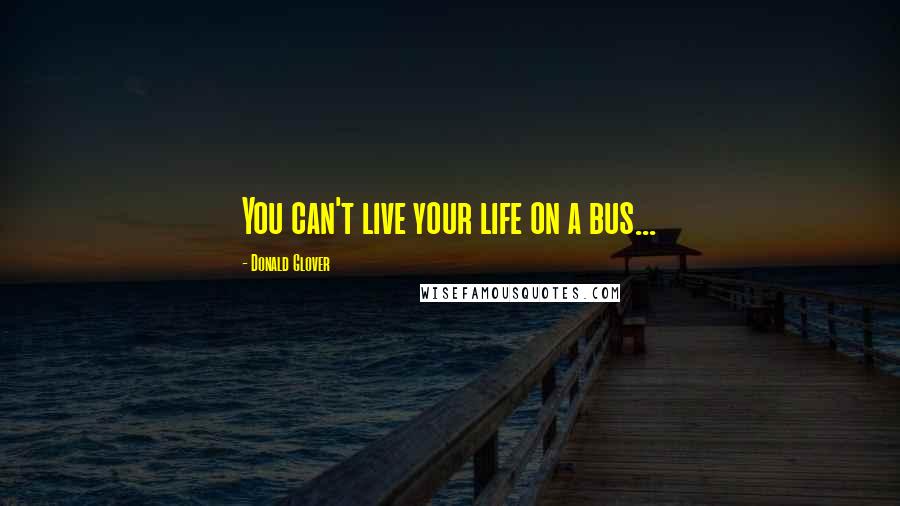 Donald Glover Quotes: You can't live your life on a bus...