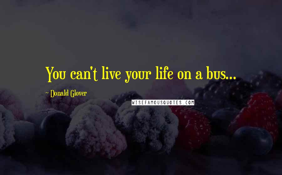 Donald Glover Quotes: You can't live your life on a bus...