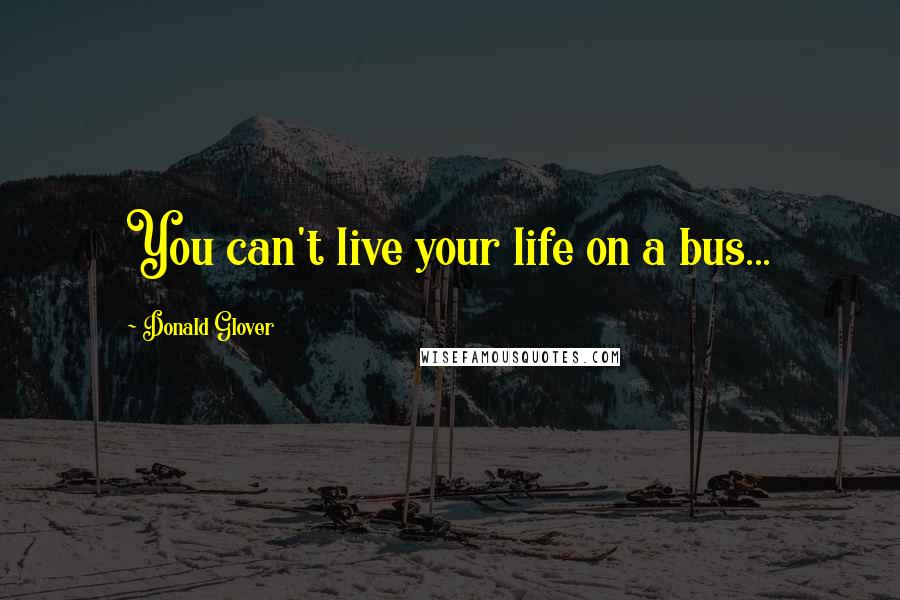 Donald Glover Quotes: You can't live your life on a bus...