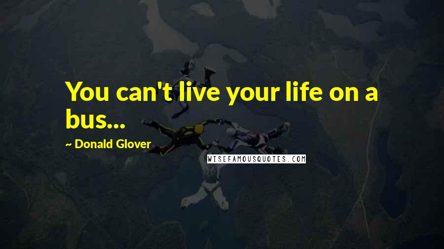 Donald Glover Quotes: You can't live your life on a bus...
