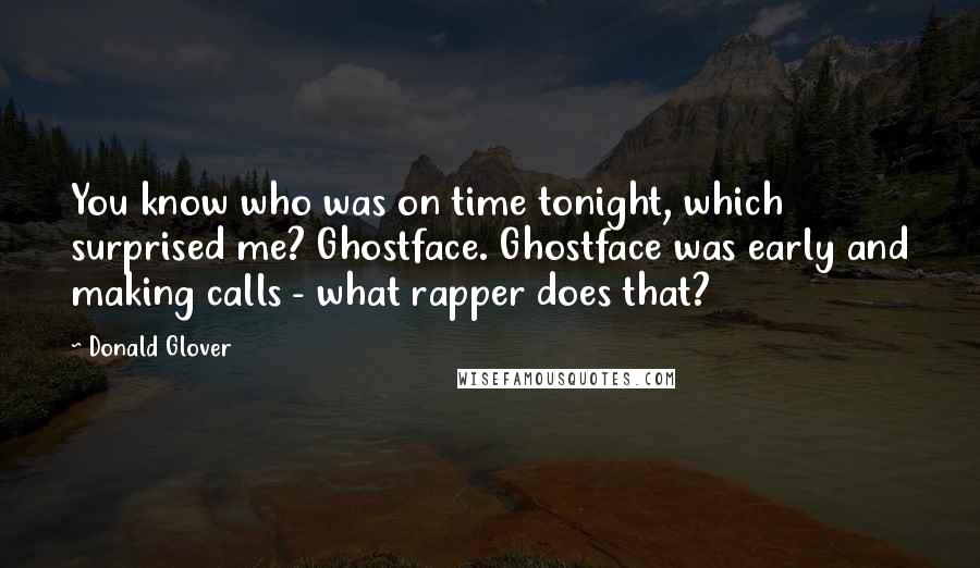 Donald Glover Quotes: You know who was on time tonight, which surprised me? Ghostface. Ghostface was early and making calls - what rapper does that?