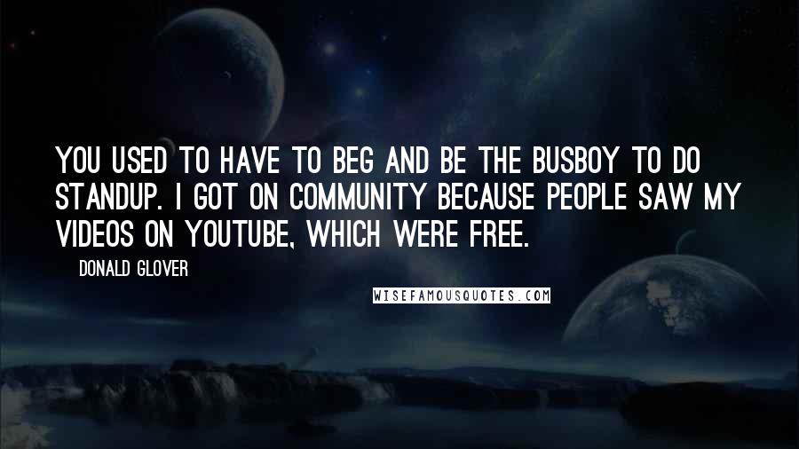 Donald Glover Quotes: You used to have to beg and be the busboy to do standup. I got on Community because people saw my videos on YouTube, which were free.