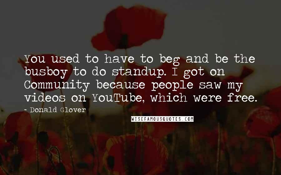 Donald Glover Quotes: You used to have to beg and be the busboy to do standup. I got on Community because people saw my videos on YouTube, which were free.