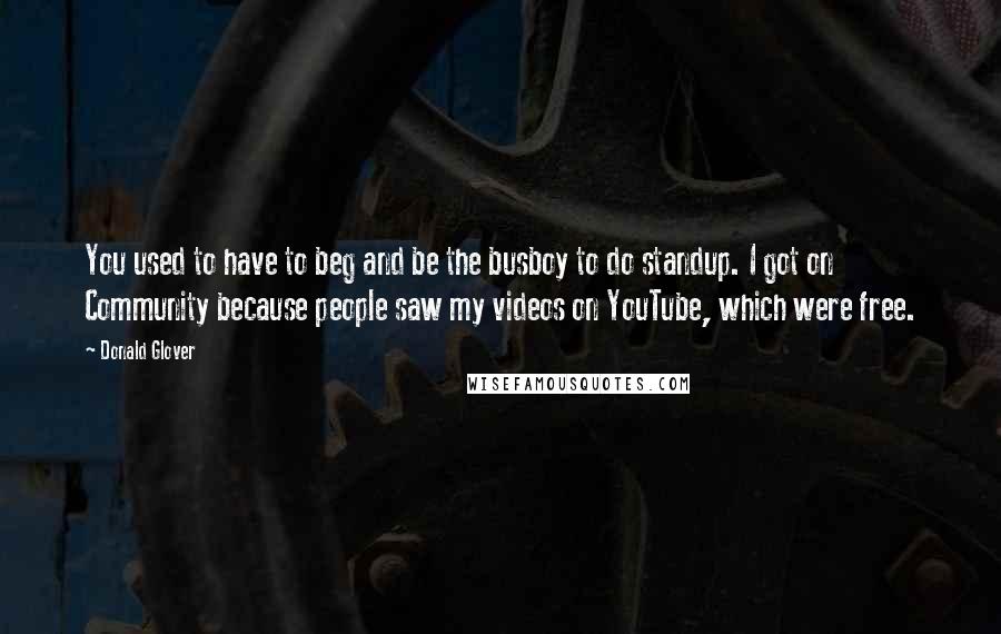 Donald Glover Quotes: You used to have to beg and be the busboy to do standup. I got on Community because people saw my videos on YouTube, which were free.