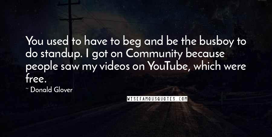 Donald Glover Quotes: You used to have to beg and be the busboy to do standup. I got on Community because people saw my videos on YouTube, which were free.