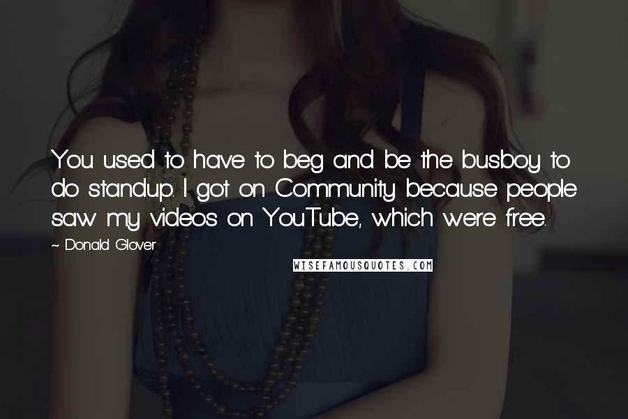 Donald Glover Quotes: You used to have to beg and be the busboy to do standup. I got on Community because people saw my videos on YouTube, which were free.