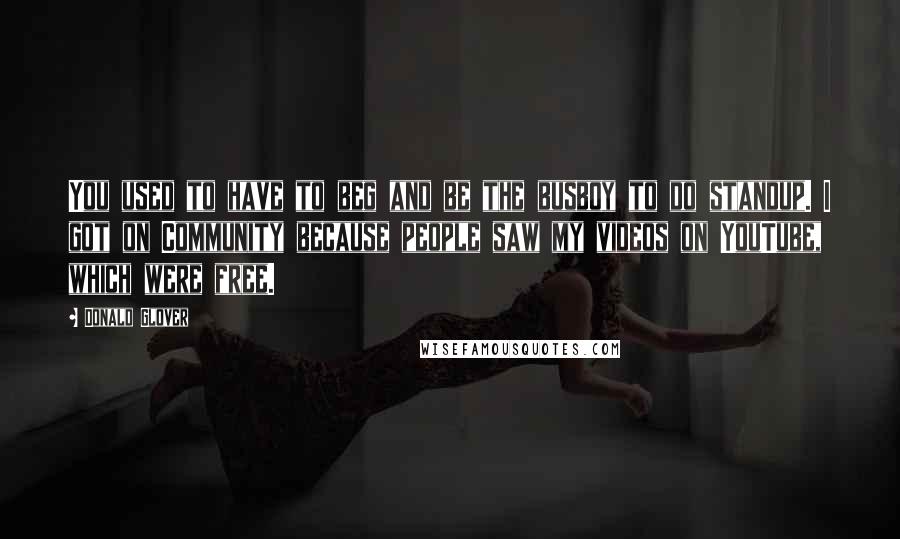 Donald Glover Quotes: You used to have to beg and be the busboy to do standup. I got on Community because people saw my videos on YouTube, which were free.
