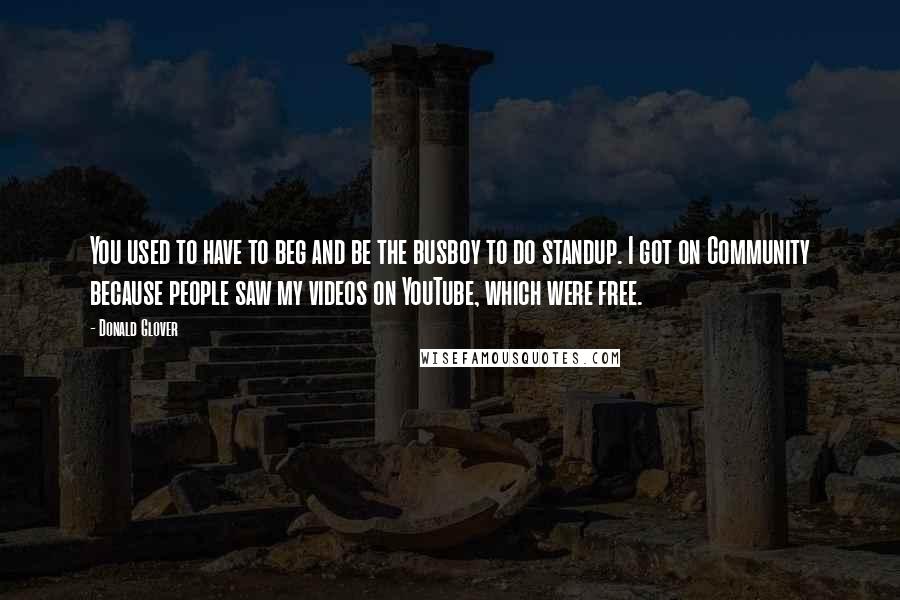 Donald Glover Quotes: You used to have to beg and be the busboy to do standup. I got on Community because people saw my videos on YouTube, which were free.