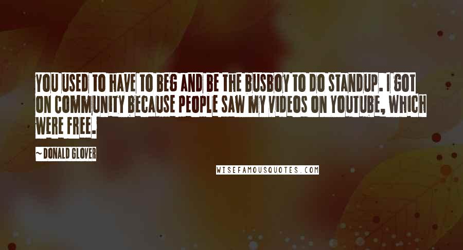 Donald Glover Quotes: You used to have to beg and be the busboy to do standup. I got on Community because people saw my videos on YouTube, which were free.