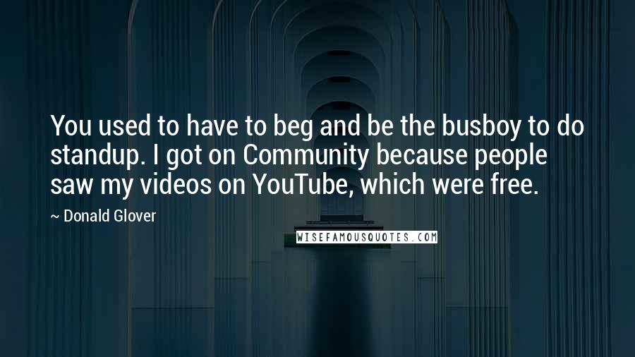 Donald Glover Quotes: You used to have to beg and be the busboy to do standup. I got on Community because people saw my videos on YouTube, which were free.