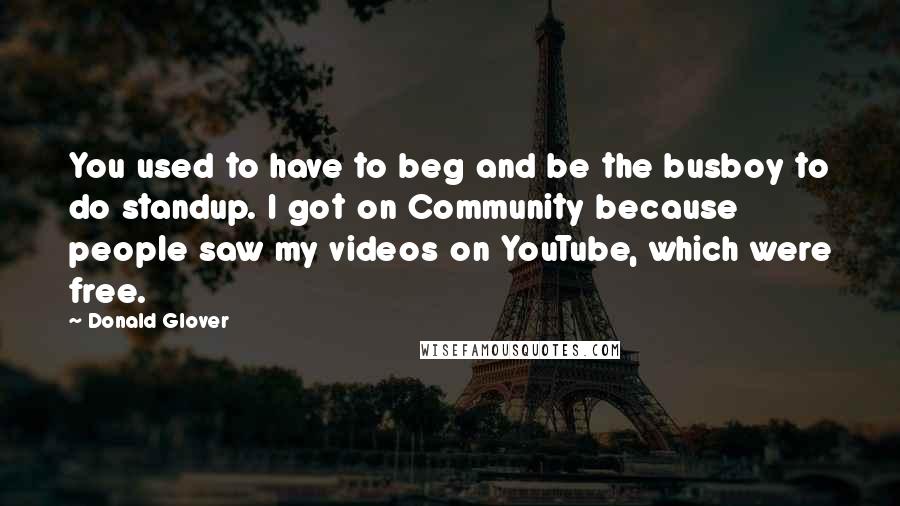 Donald Glover Quotes: You used to have to beg and be the busboy to do standup. I got on Community because people saw my videos on YouTube, which were free.