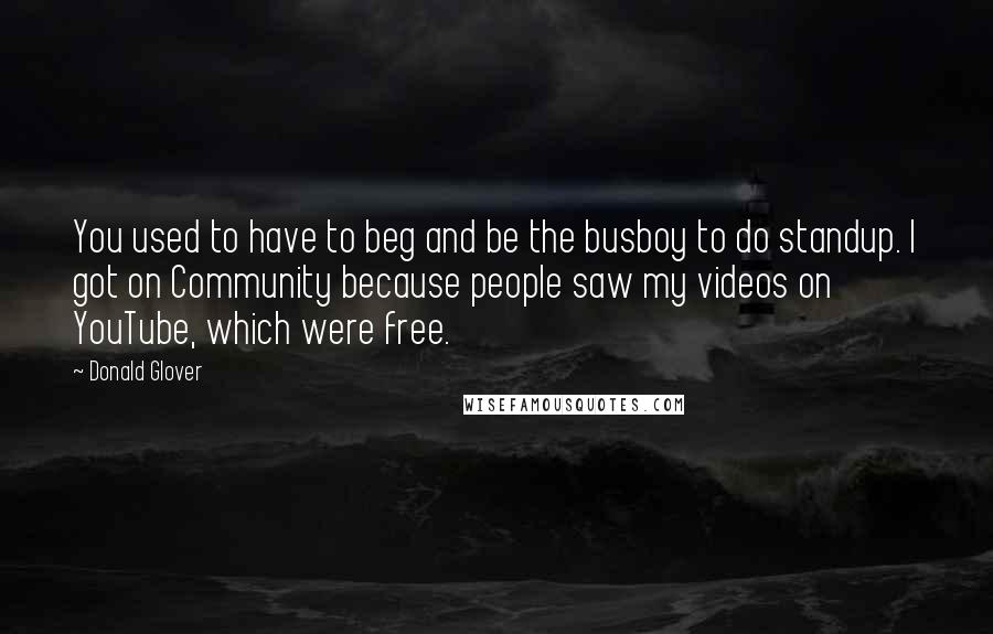 Donald Glover Quotes: You used to have to beg and be the busboy to do standup. I got on Community because people saw my videos on YouTube, which were free.