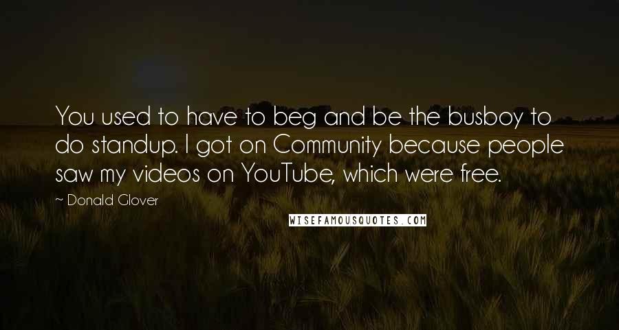 Donald Glover Quotes: You used to have to beg and be the busboy to do standup. I got on Community because people saw my videos on YouTube, which were free.