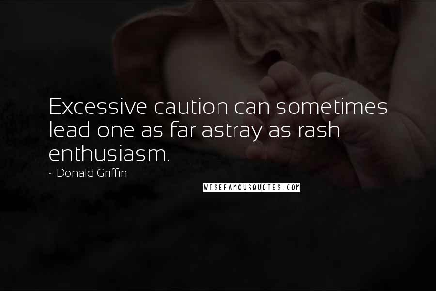 Donald Griffin Quotes: Excessive caution can sometimes lead one as far astray as rash enthusiasm.