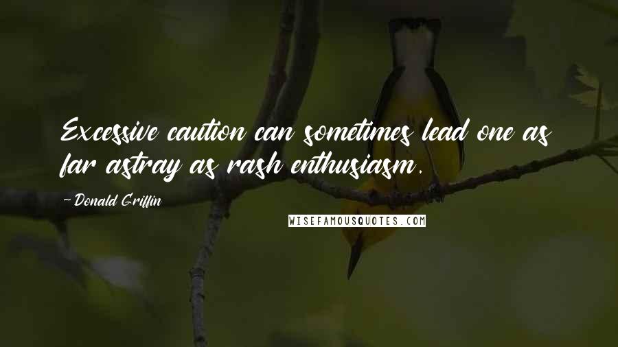 Donald Griffin Quotes: Excessive caution can sometimes lead one as far astray as rash enthusiasm.