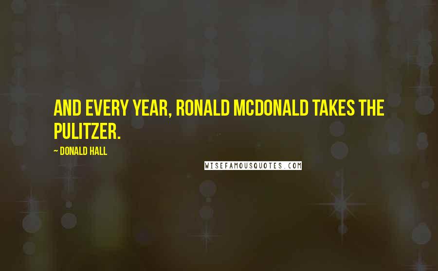 Donald Hall Quotes: And every year, Ronald McDonald takes the Pulitzer.