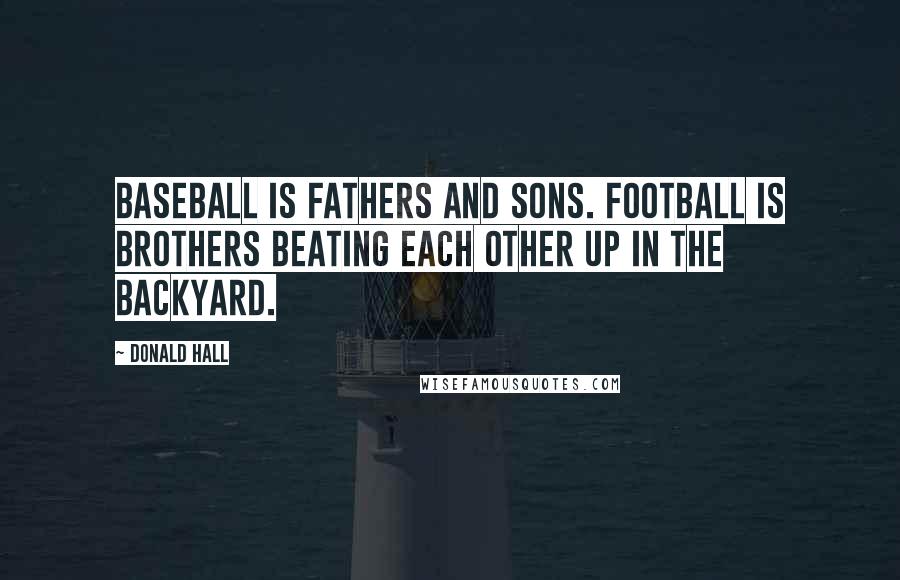 Donald Hall Quotes: Baseball is fathers and sons. Football is brothers beating each other up in the backyard.