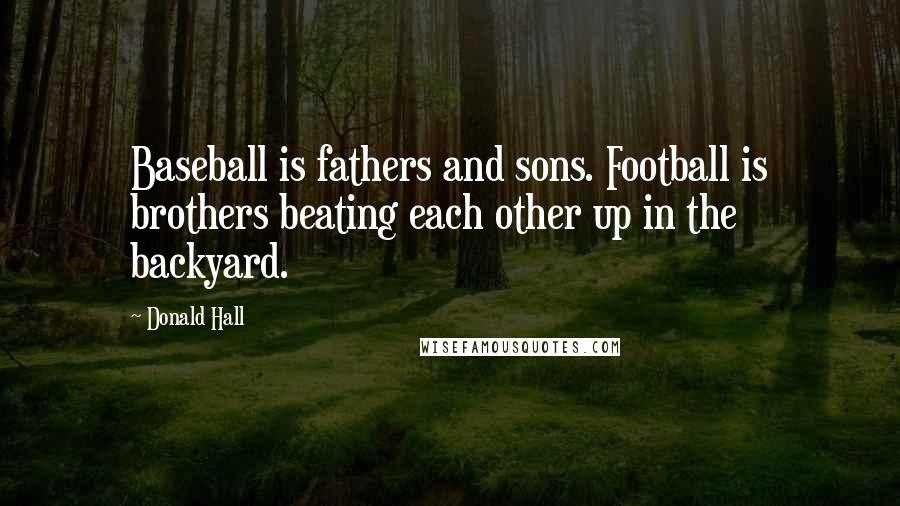 Donald Hall Quotes: Baseball is fathers and sons. Football is brothers beating each other up in the backyard.