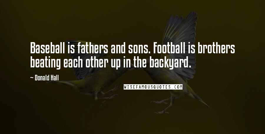 Donald Hall Quotes: Baseball is fathers and sons. Football is brothers beating each other up in the backyard.