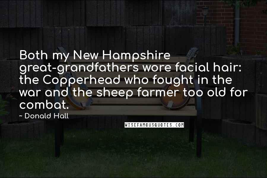 Donald Hall Quotes: Both my New Hampshire great-grandfathers wore facial hair: the Copperhead who fought in the war and the sheep farmer too old for combat.