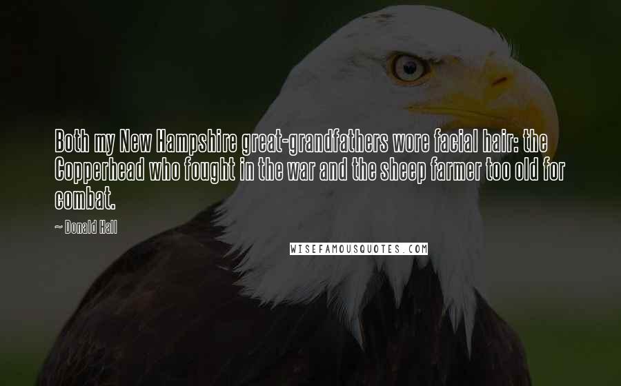 Donald Hall Quotes: Both my New Hampshire great-grandfathers wore facial hair: the Copperhead who fought in the war and the sheep farmer too old for combat.