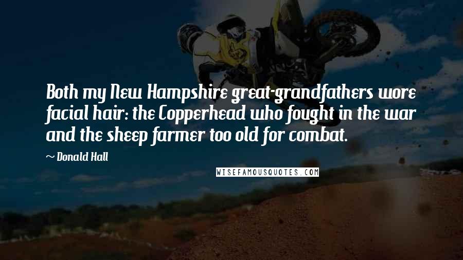 Donald Hall Quotes: Both my New Hampshire great-grandfathers wore facial hair: the Copperhead who fought in the war and the sheep farmer too old for combat.