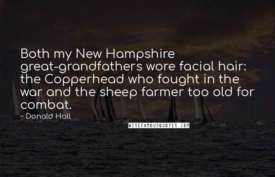 Donald Hall Quotes: Both my New Hampshire great-grandfathers wore facial hair: the Copperhead who fought in the war and the sheep farmer too old for combat.