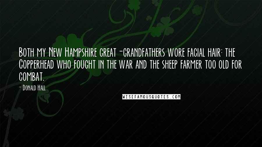 Donald Hall Quotes: Both my New Hampshire great-grandfathers wore facial hair: the Copperhead who fought in the war and the sheep farmer too old for combat.