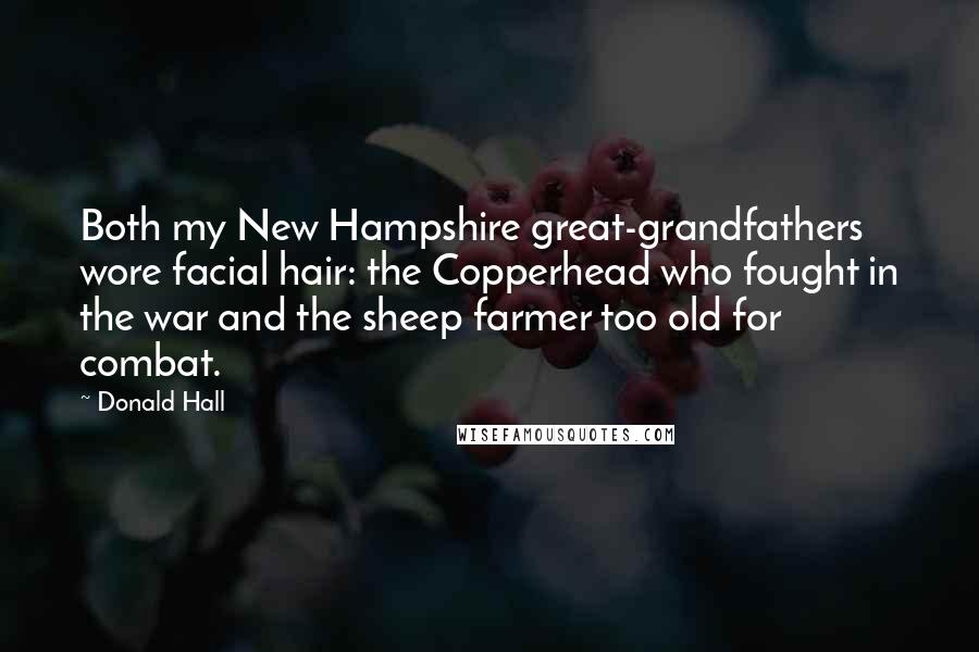 Donald Hall Quotes: Both my New Hampshire great-grandfathers wore facial hair: the Copperhead who fought in the war and the sheep farmer too old for combat.