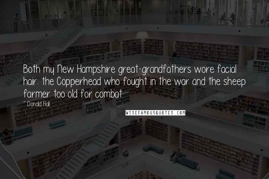 Donald Hall Quotes: Both my New Hampshire great-grandfathers wore facial hair: the Copperhead who fought in the war and the sheep farmer too old for combat.