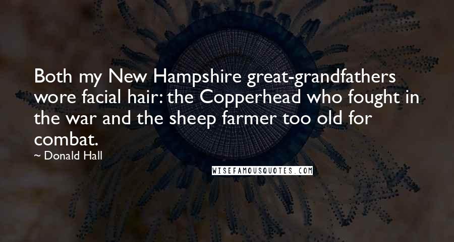 Donald Hall Quotes: Both my New Hampshire great-grandfathers wore facial hair: the Copperhead who fought in the war and the sheep farmer too old for combat.