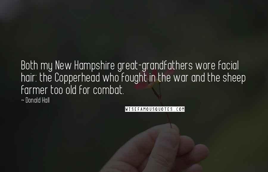 Donald Hall Quotes: Both my New Hampshire great-grandfathers wore facial hair: the Copperhead who fought in the war and the sheep farmer too old for combat.