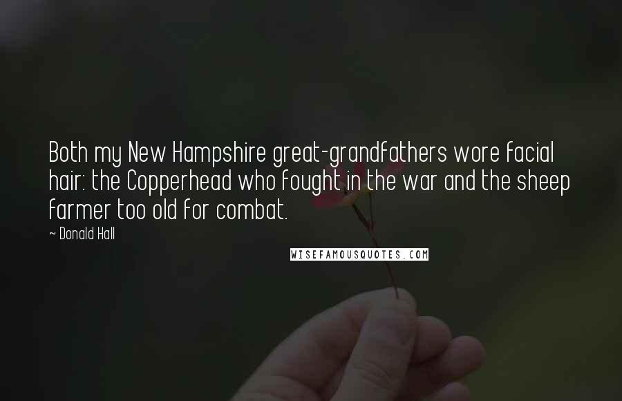 Donald Hall Quotes: Both my New Hampshire great-grandfathers wore facial hair: the Copperhead who fought in the war and the sheep farmer too old for combat.