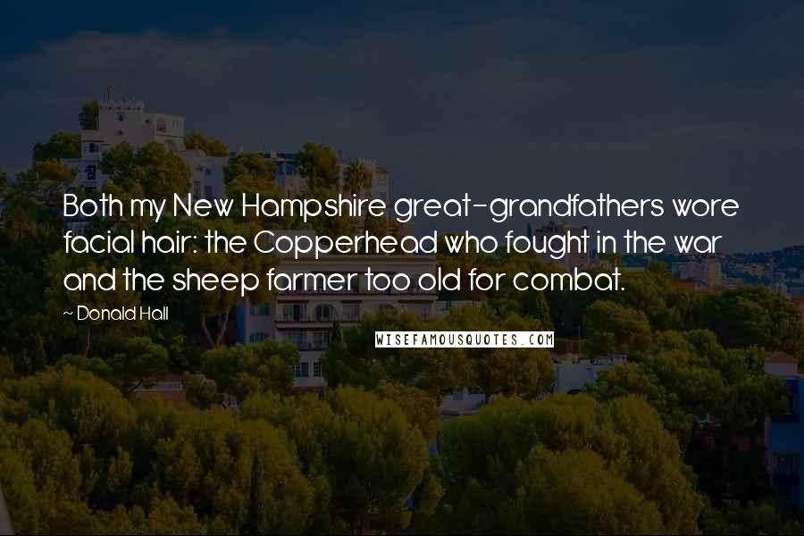 Donald Hall Quotes: Both my New Hampshire great-grandfathers wore facial hair: the Copperhead who fought in the war and the sheep farmer too old for combat.