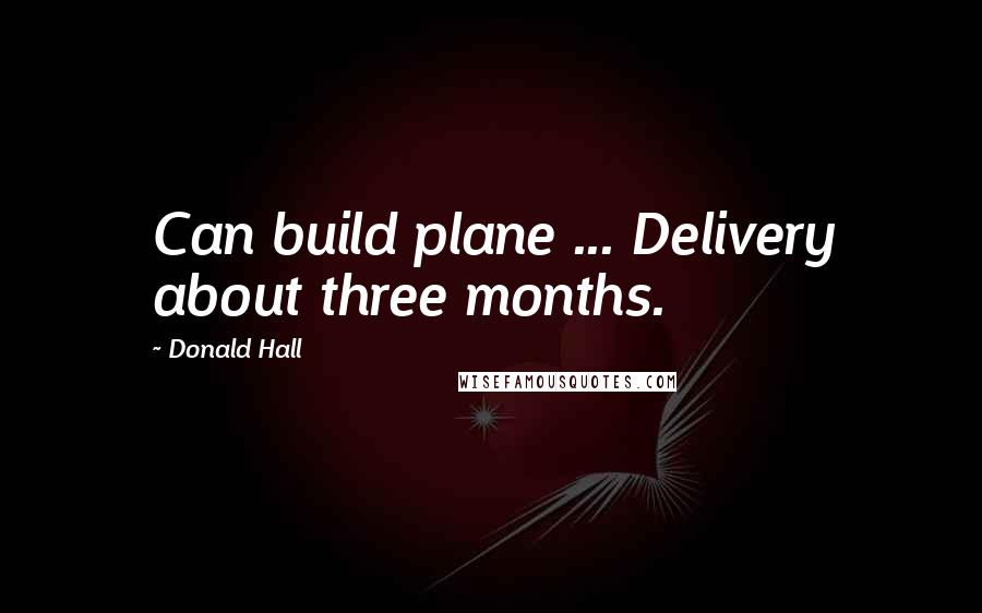 Donald Hall Quotes: Can build plane ... Delivery about three months.