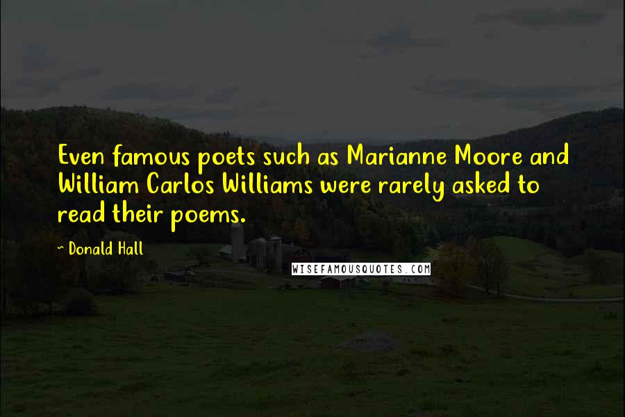 Donald Hall Quotes: Even famous poets such as Marianne Moore and William Carlos Williams were rarely asked to read their poems.