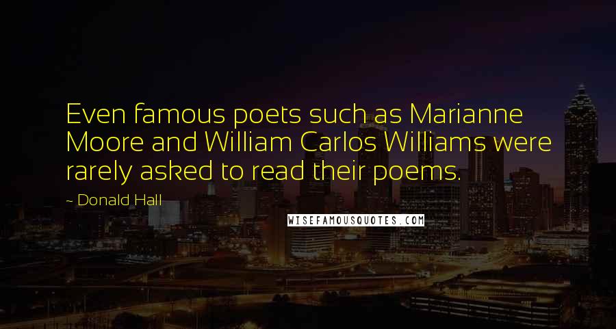 Donald Hall Quotes: Even famous poets such as Marianne Moore and William Carlos Williams were rarely asked to read their poems.