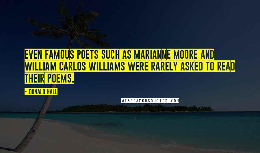 Donald Hall Quotes: Even famous poets such as Marianne Moore and William Carlos Williams were rarely asked to read their poems.