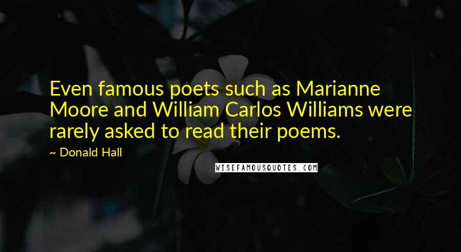 Donald Hall Quotes: Even famous poets such as Marianne Moore and William Carlos Williams were rarely asked to read their poems.