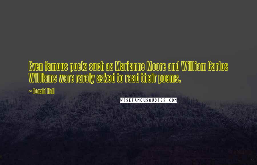 Donald Hall Quotes: Even famous poets such as Marianne Moore and William Carlos Williams were rarely asked to read their poems.