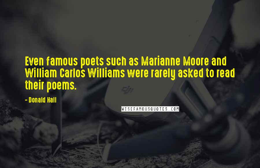 Donald Hall Quotes: Even famous poets such as Marianne Moore and William Carlos Williams were rarely asked to read their poems.