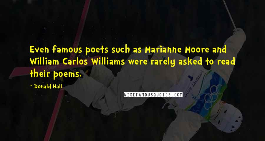 Donald Hall Quotes: Even famous poets such as Marianne Moore and William Carlos Williams were rarely asked to read their poems.