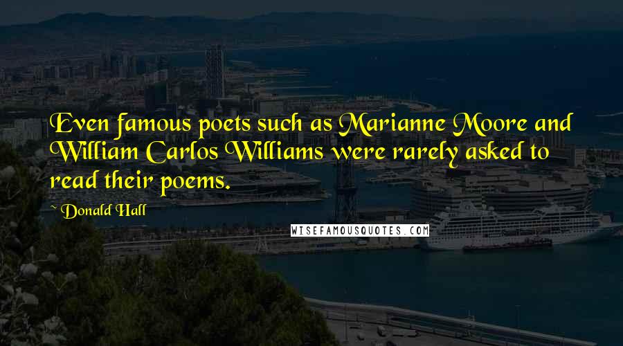 Donald Hall Quotes: Even famous poets such as Marianne Moore and William Carlos Williams were rarely asked to read their poems.