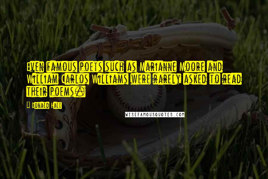 Donald Hall Quotes: Even famous poets such as Marianne Moore and William Carlos Williams were rarely asked to read their poems.