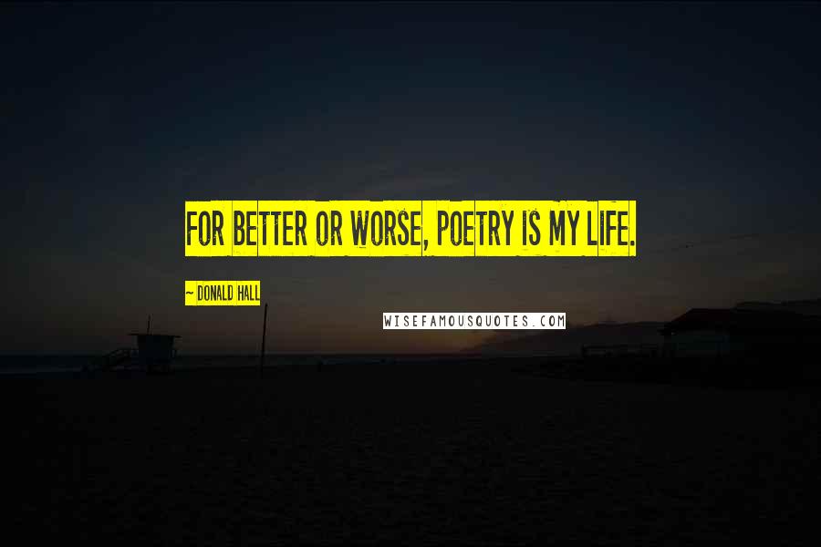 Donald Hall Quotes: For better or worse, poetry is my life.