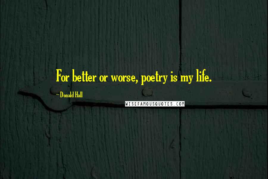 Donald Hall Quotes: For better or worse, poetry is my life.