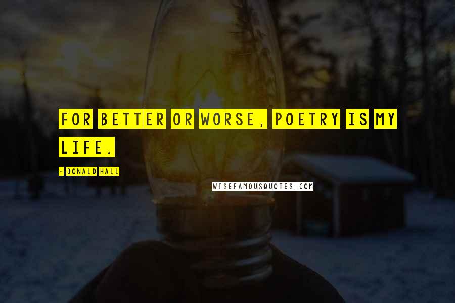 Donald Hall Quotes: For better or worse, poetry is my life.