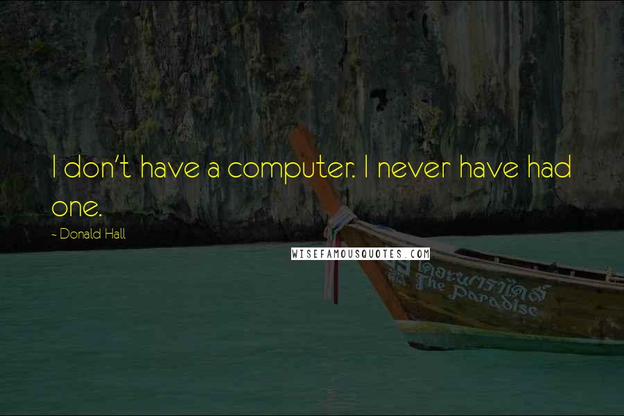 Donald Hall Quotes: I don't have a computer. I never have had one.