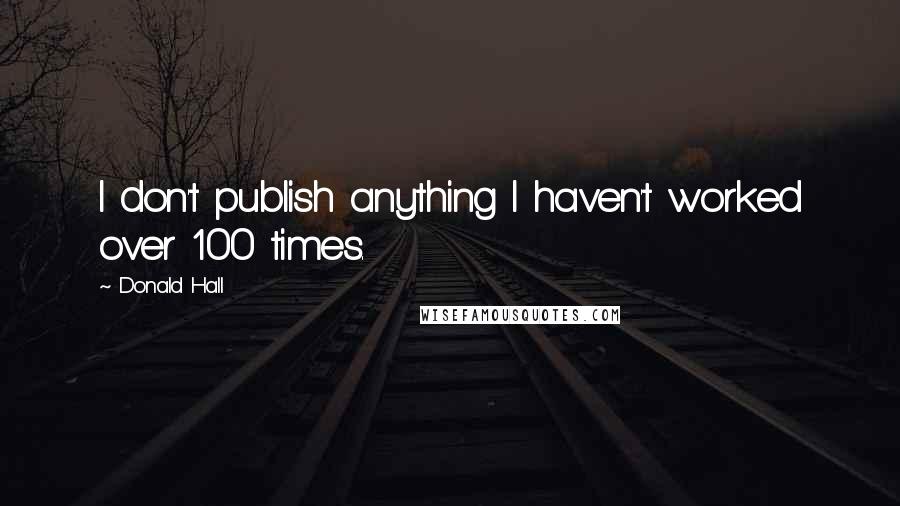 Donald Hall Quotes: I don't publish anything I haven't worked over 100 times.